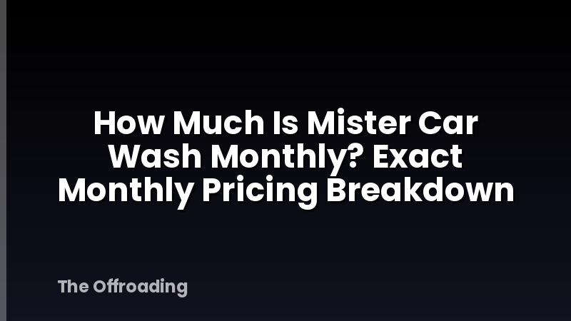 How Much Is Mister Car Wash Monthly? Exact Monthly Pricing Breakdown