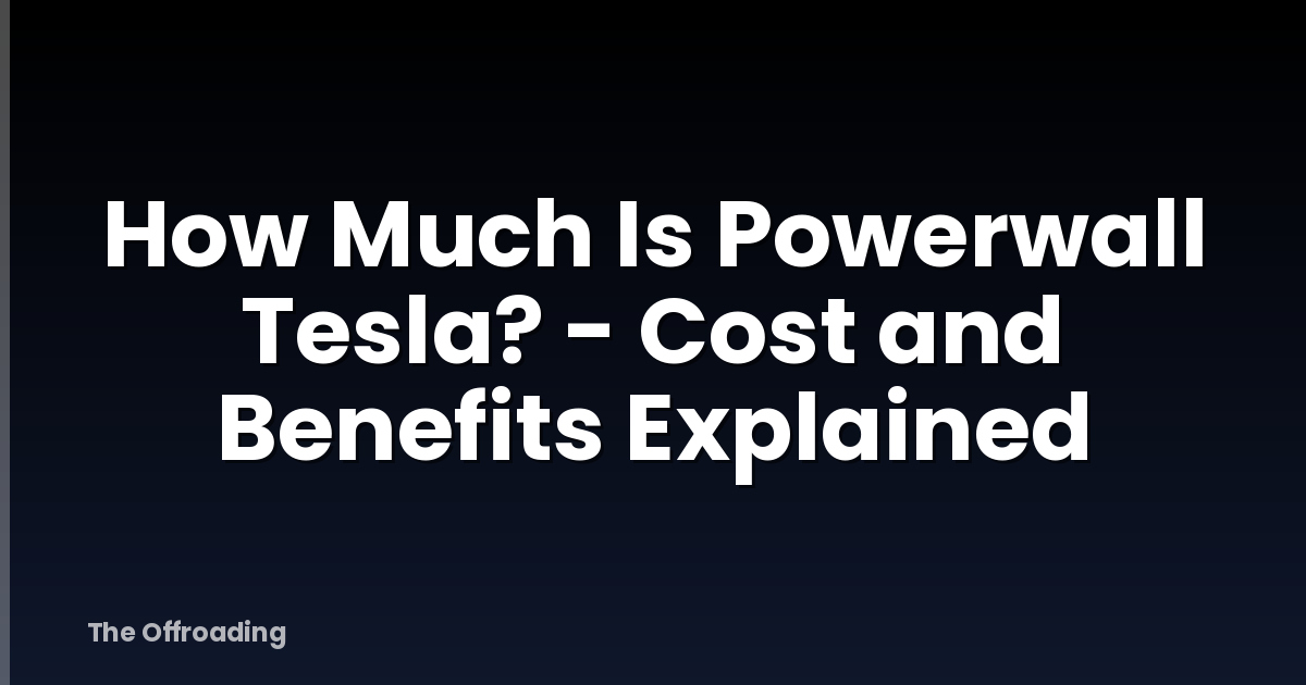 How Much Is Powerwall Tesla? - Cost and Benefits Explained