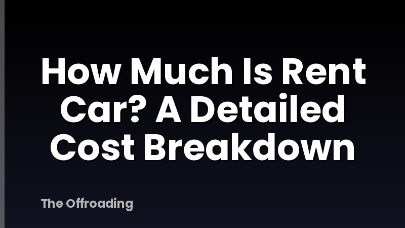 How Much Is Rent Car? A Detailed Cost Breakdown