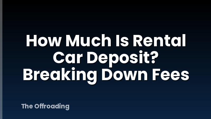 How Much Is Rental Car Deposit? Breaking Down Fees