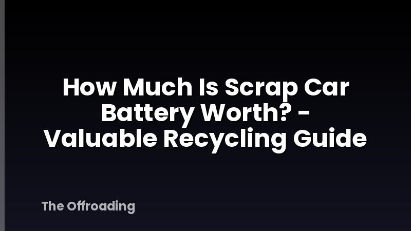 How Much Is Scrap Car Battery Worth? - Valuable Recycling Guide