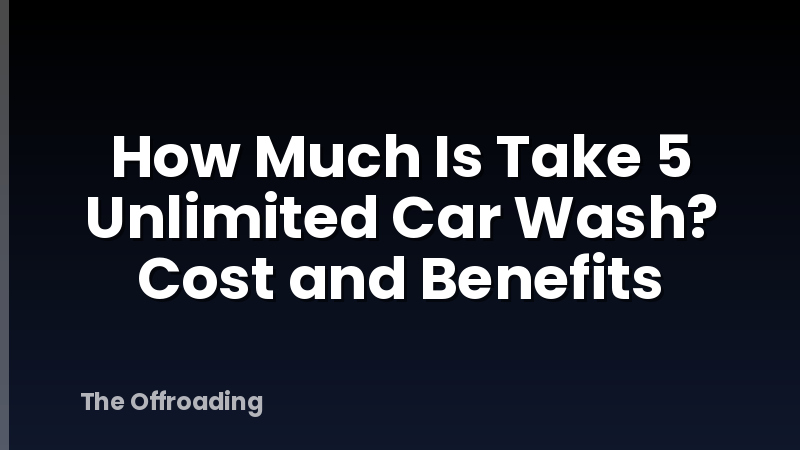 How Much Is Take 5 Unlimited Car Wash? Cost and Benefits