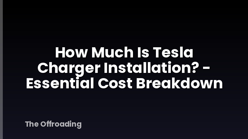 How Much Is Tesla Charger Installation? - Essential Cost Breakdown