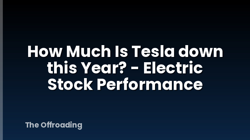 How Much Is Tesla down this Year? - Electric Stock Performance