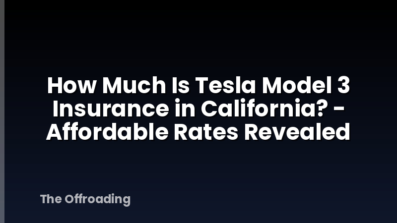 How Much Is Tesla Model 3 Insurance in California? - Affordable Rates Revealed