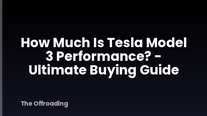 How Much Is Tesla Model 3 Performance? - Ultimate Buying Guide