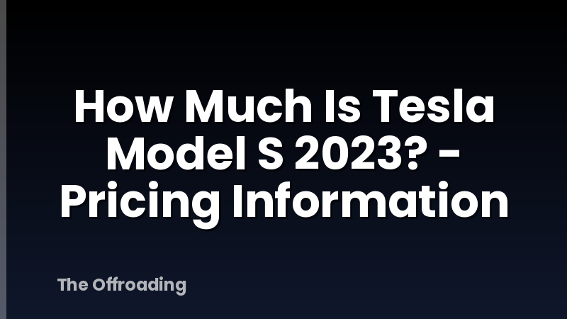How Much Is Tesla Model S 2023? - Pricing Information