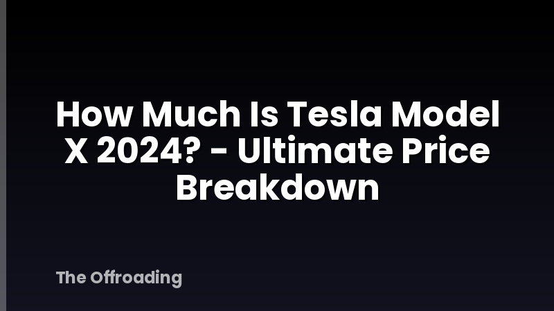 How Much Is Tesla Model X 2024? - Ultimate Price Breakdown
