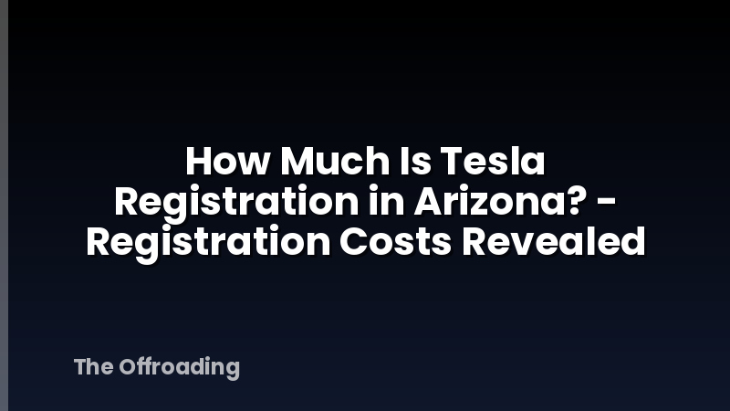 How Much Is Tesla Registration in Arizona? - Registration Costs Revealed