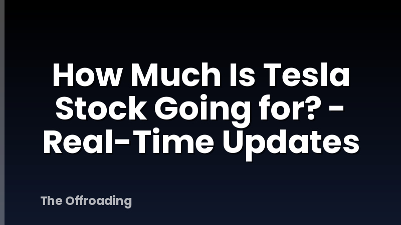 How Much Is Tesla Stock Going for? - Real-Time Updates
