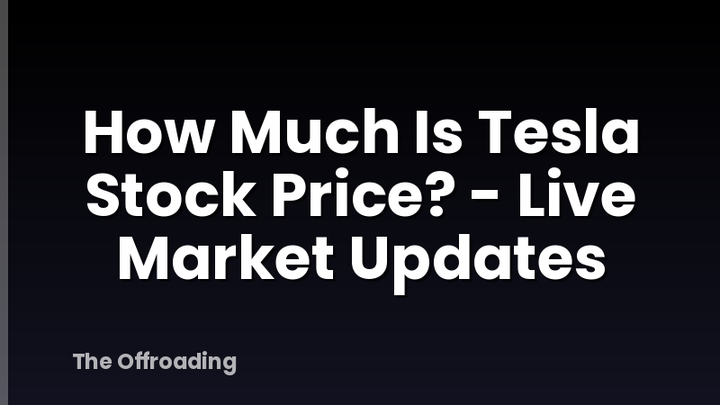 How Much Is Tesla Stock Price? - Live Market Updates