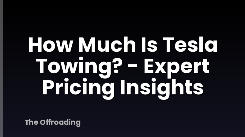How Much Is Tesla Towing? - Expert Pricing Insights