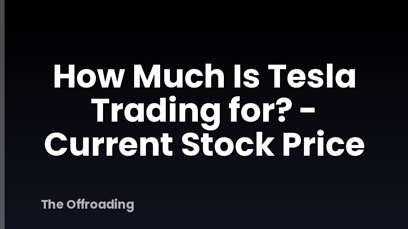 How Much Is Tesla Trading for? - Current Stock Price
