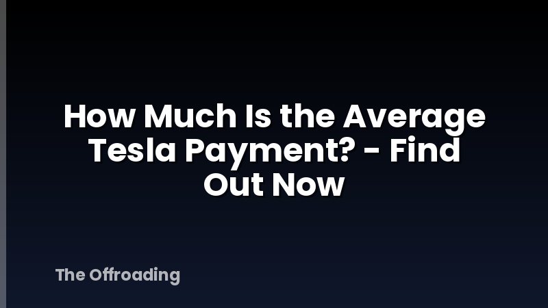How Much Is the Average Tesla Payment? - Find Out Now