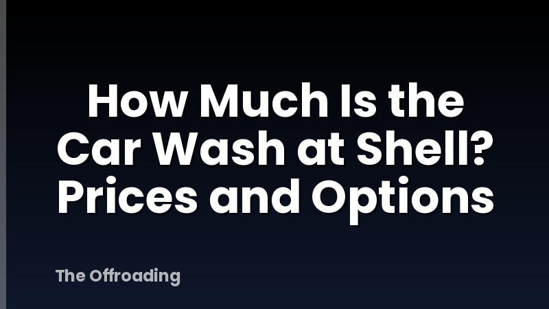 How Much Is the Car Wash at Shell? Prices and Options