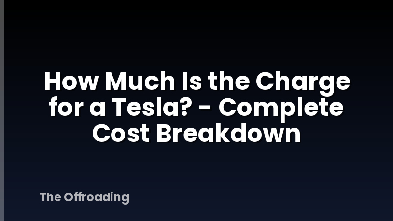 How Much Is the Charge for a Tesla? - Complete Cost Breakdown