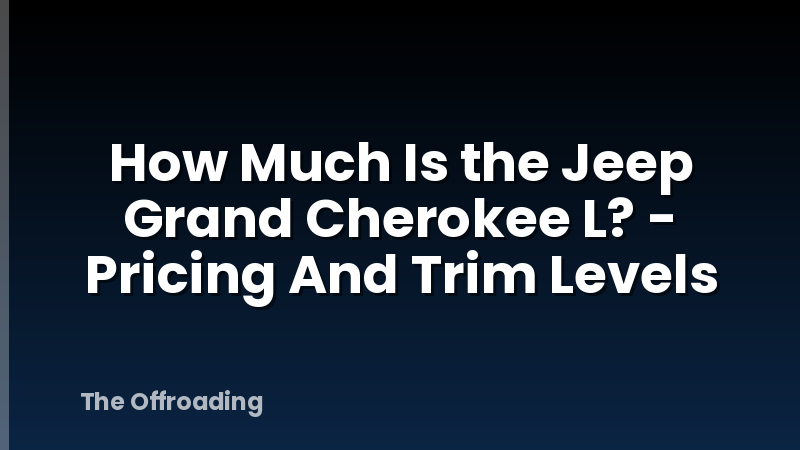 How Much Is the Jeep Grand Cherokee L? - Pricing And Trim Levels
