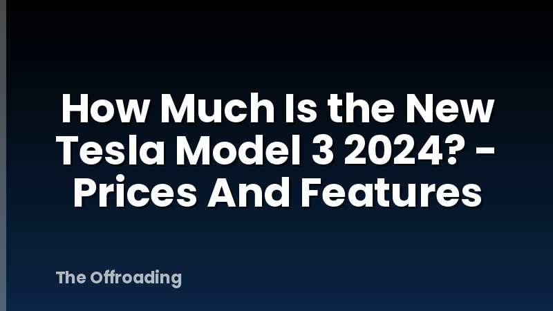 How Much Is the New Tesla Model 3 2024? - Prices And Features