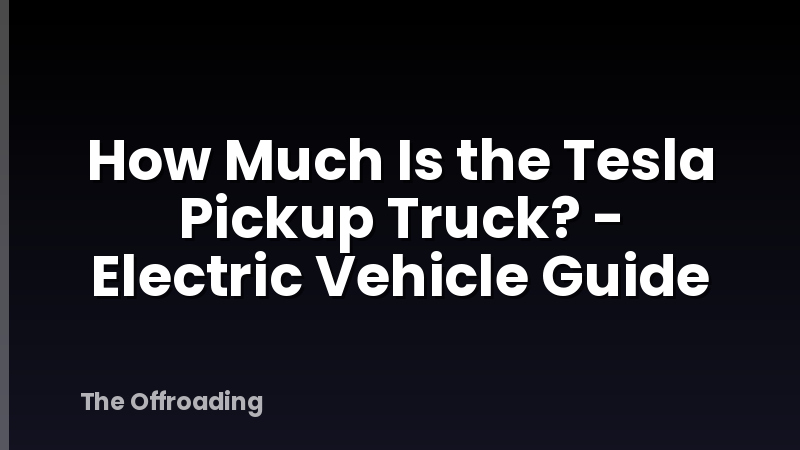 How Much Is the Tesla Pickup Truck? - Electric Vehicle Guide