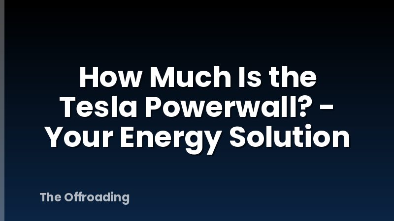 How Much Is the Tesla Powerwall? - Your Energy Solution
