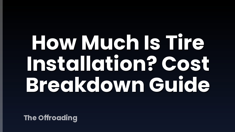 How Much Is Tire Installation? Cost Breakdown Guide