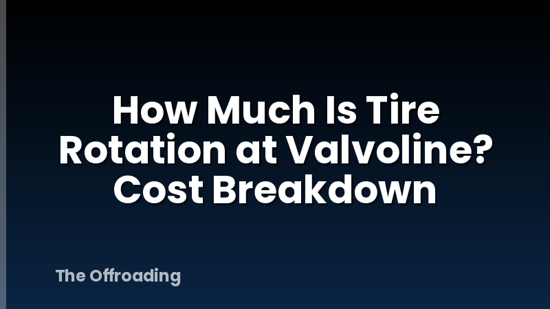 How Much Is Tire Rotation at Valvoline? Cost Breakdown