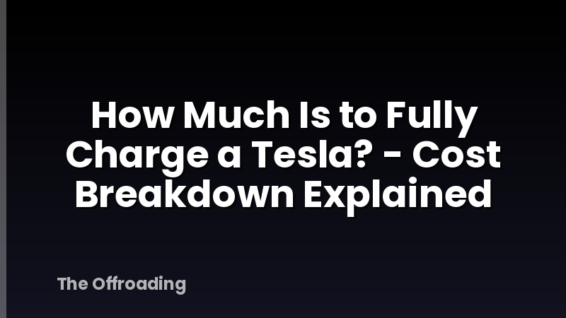 How Much Is to Fully Charge a Tesla? - Cost Breakdown Explained