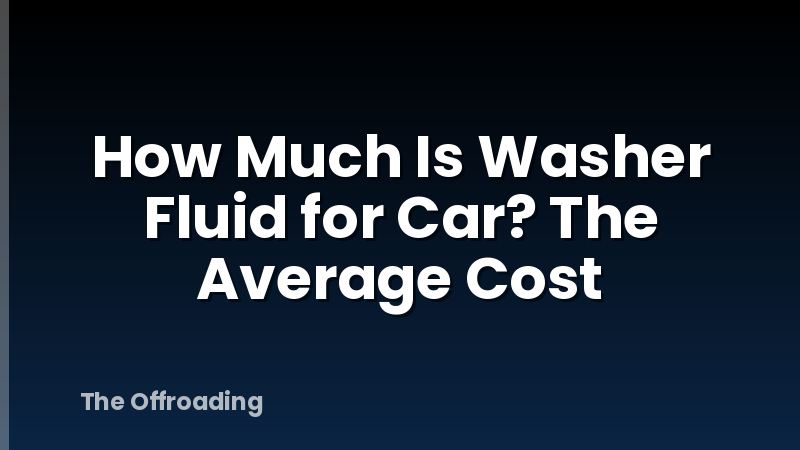 How Much Is Washer Fluid for Car? The Average Cost