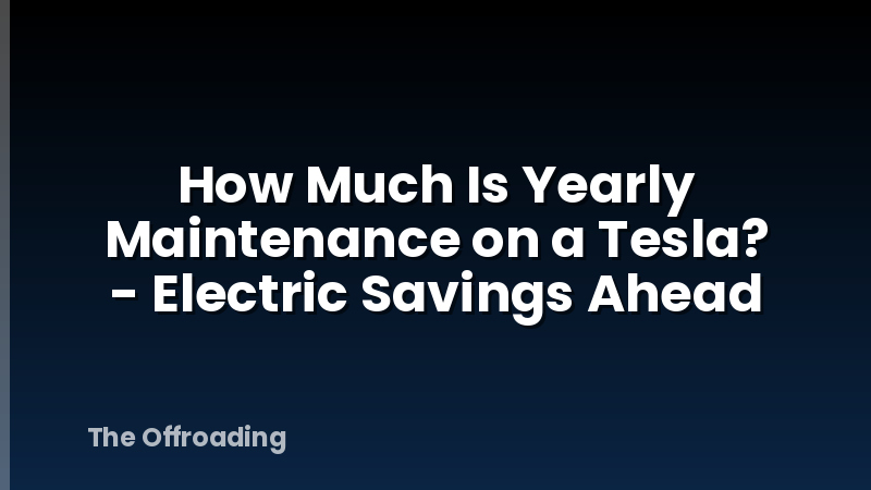 How Much Is Yearly Maintenance on a Tesla? - Electric Savings Ahead