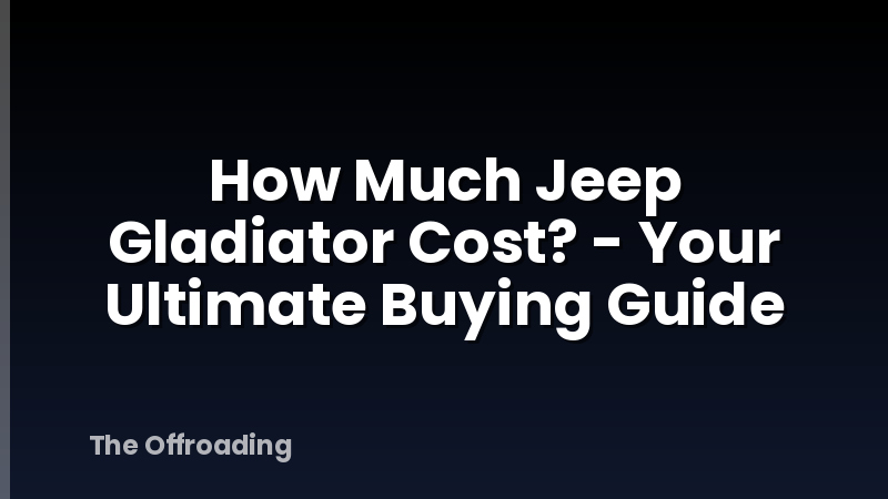 How Much Jeep Gladiator Cost? - Your Ultimate Buying Guide