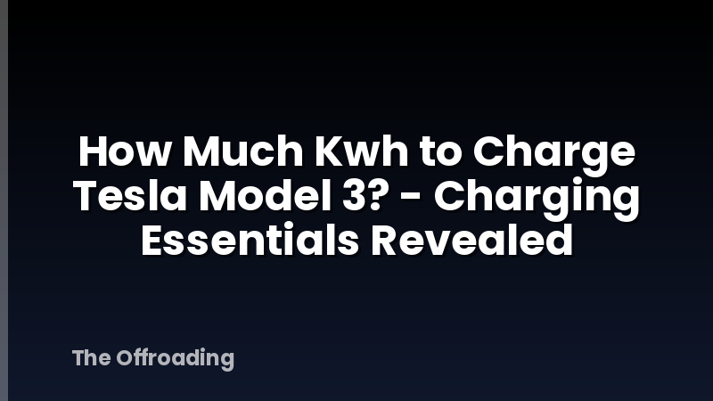 How Much Kwh to Charge Tesla Model 3? - Charging Essentials Revealed