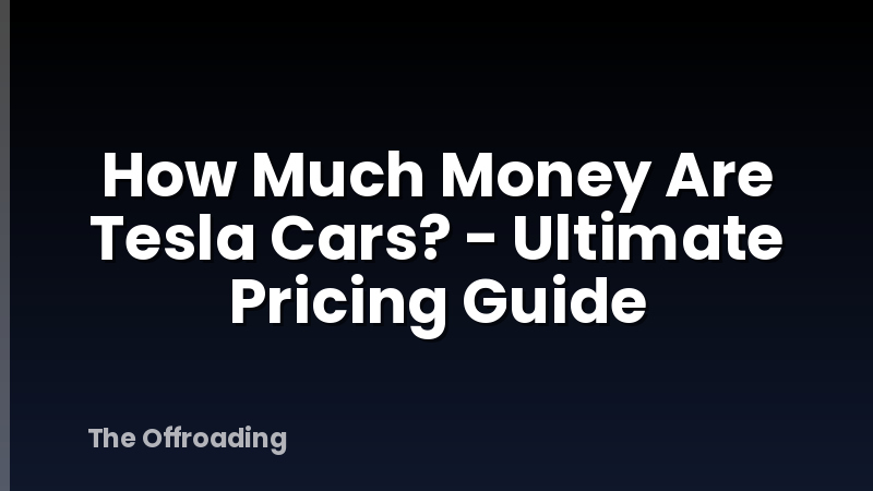 How Much Money Are Tesla Cars? - Ultimate Pricing Guide