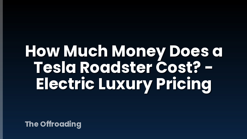 How Much Money Does a Tesla Roadster Cost? - Electric Luxury Pricing