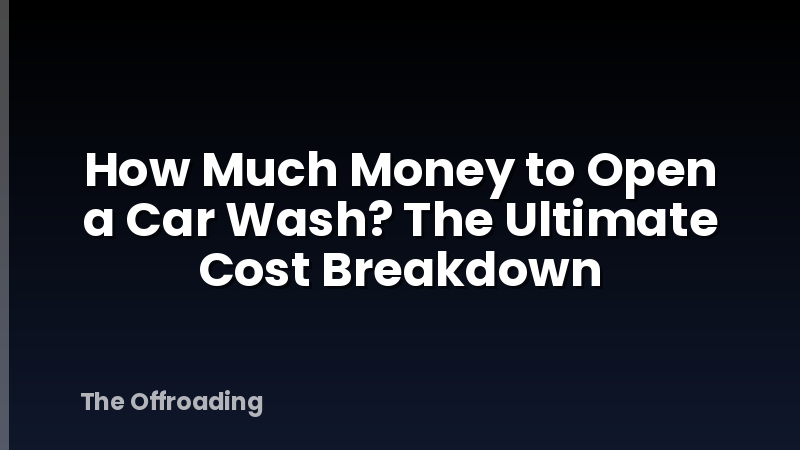 How Much Money to Open a Car Wash? The Ultimate Cost Breakdown