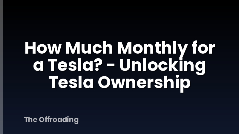 How Much Monthly for a Tesla? - Unlocking Tesla Ownership