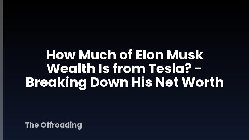How Much of Elon Musk Wealth Is from Tesla? - Breaking Down His Net Worth