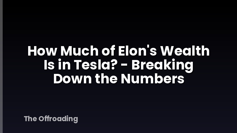 How Much of Elon's Wealth Is in Tesla? - Breaking Down the Numbers