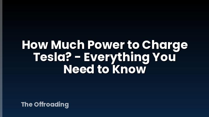 How Much Power to Charge Tesla? - Everything You Need to Know