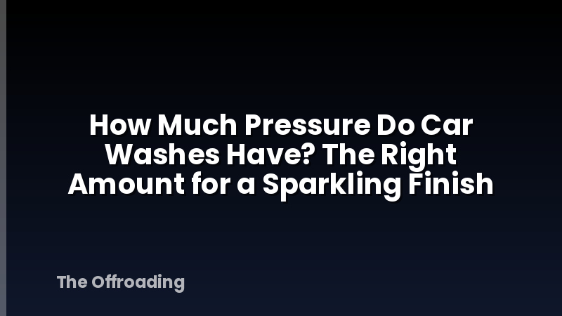 How Much Pressure Do Car Washes Have? The Right Amount for a Sparkling Finish