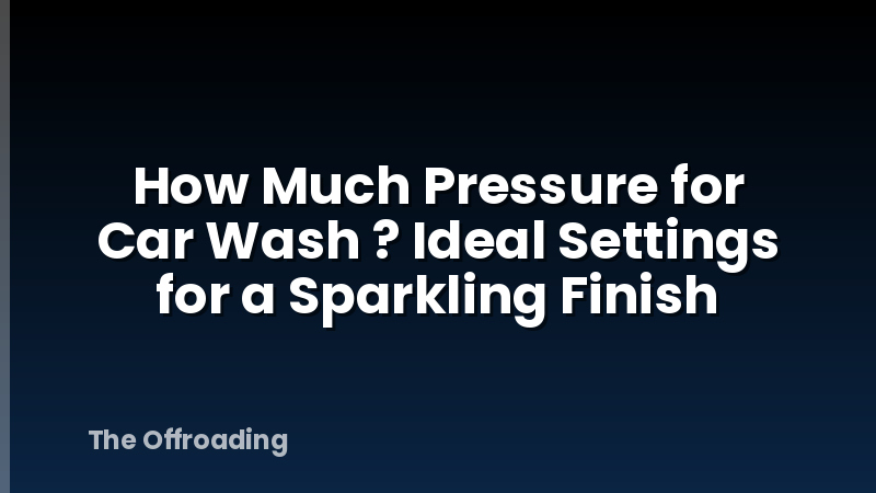 How Much Pressure for Car Wash ? Ideal Settings for a Sparkling Finish
