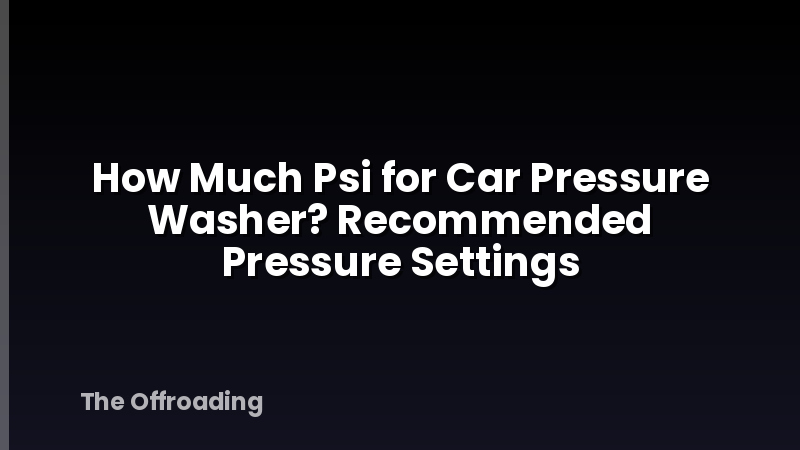 How Much Psi for Car Pressure Washer? Recommended Pressure Settings