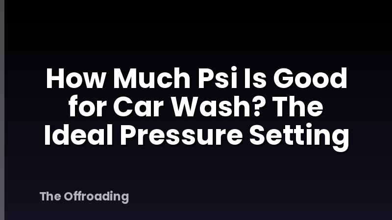 How Much Psi Is Good for Car Wash? The Ideal Pressure Setting
