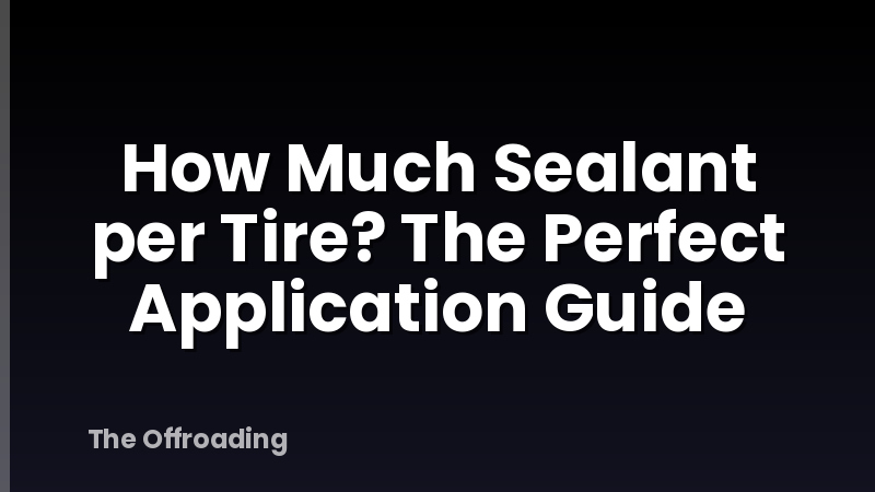 How Much Sealant per Tire? The Perfect Application Guide