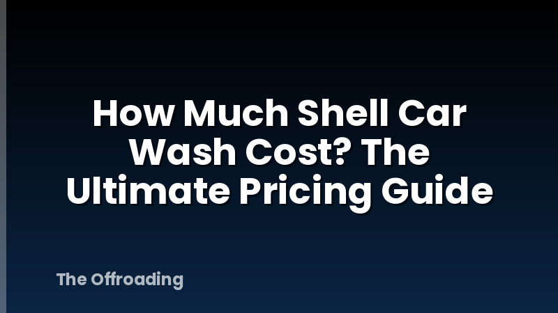 How Much Shell Car Wash Cost? The Ultimate Pricing Guide