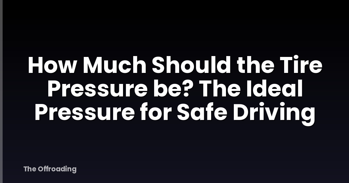 How Much Should the Tire Pressure be? The Ideal Pressure for Safe Driving