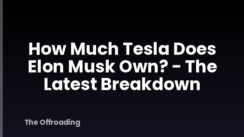 How Much Tesla Does Elon Musk Own? - The Latest Breakdown