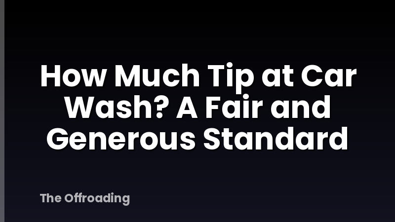 How Much Tip at Car Wash? A Fair and Generous Standard
