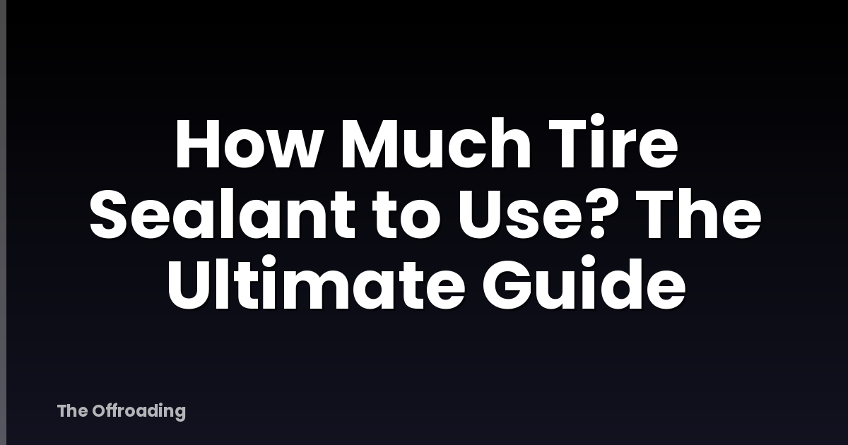 How Much Tire Sealant to Use? The Ultimate Guide