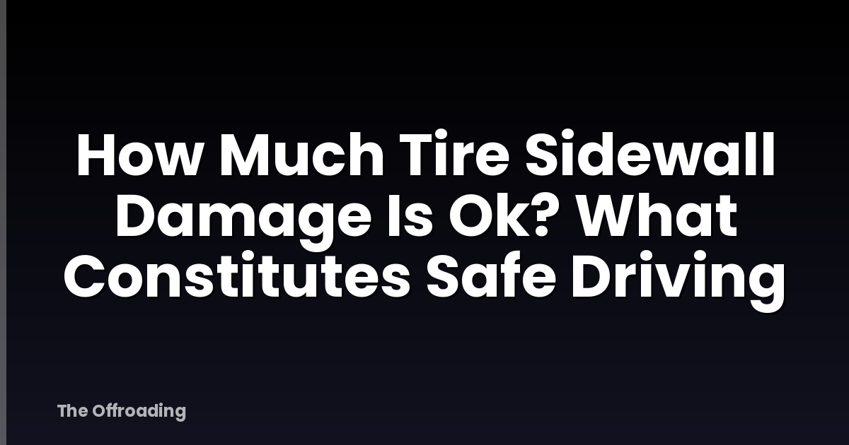 How Much Tire Sidewall Damage Is Ok? What Constitutes Safe Driving