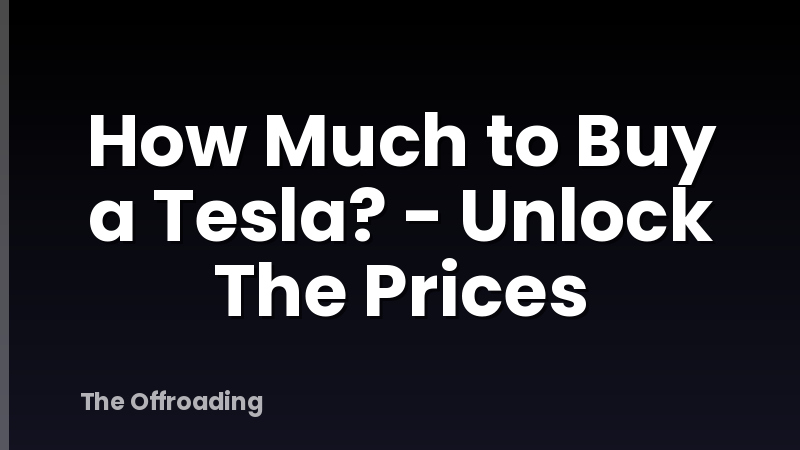 How Much to Buy a Tesla? - Unlock The Prices